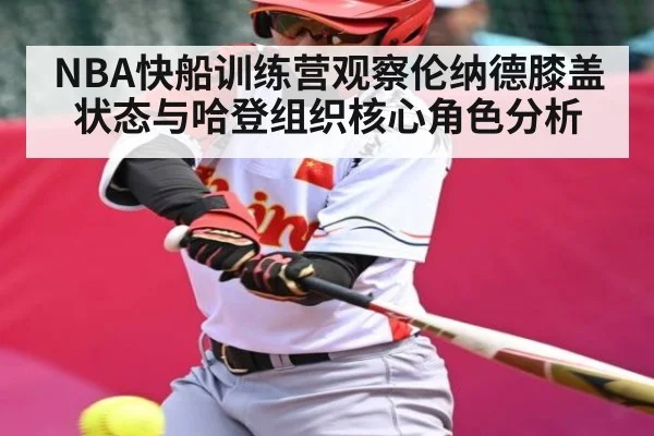NBA快船训练营观察伦纳德膝盖状态与哈登组织核心角色分析